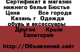 Сертификат в магазин нижнего белья Бюстье  › Цена ­ 800 - Все города, Казань г. Одежда, обувь и аксессуары » Другое   . Крым,Евпатория